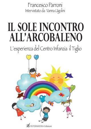 Il sole incontro all'arcobaleno. L'esperienza del centro infanzia il Tiglio di Francesco Perroni interviatato da Vanna Ugolini