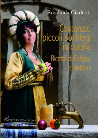 Costanza, piccoli sortilegi in cucina. Ricette di Foligno e dintorni