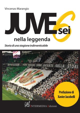 Juve sei nella leggenda. Storia di una stagione indimenticabile di Vincenzo Marangio