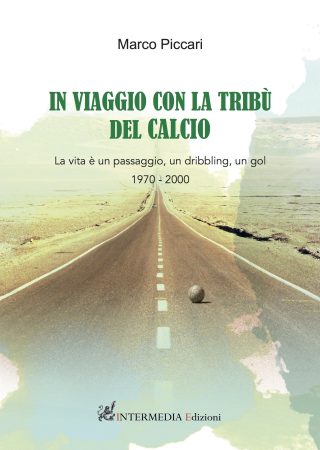 In viaggio con la tribù del calcio. La vita è un passaggio, un dribbling, un GOL...1970-2000 di Marco Piccari