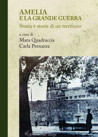 Amelia e la grande guerra. Storia e storie di un territorio a cura di Mara Quadraccia Carla Pernazza