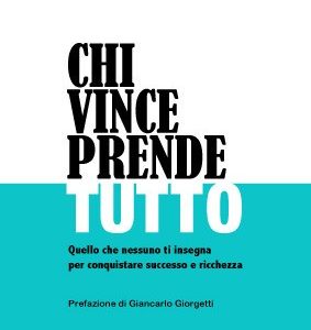 Chi vince prende tutto. Quello che nessuno ti insegna per conquistare successo e ricchezza