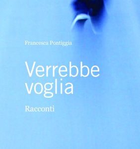 Verrebbe voglia. Racconti di Francesca Pontiggia