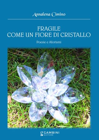 Fragile come un fiore di cristallo. Poesie e Aforismi, di Annalena Cimino